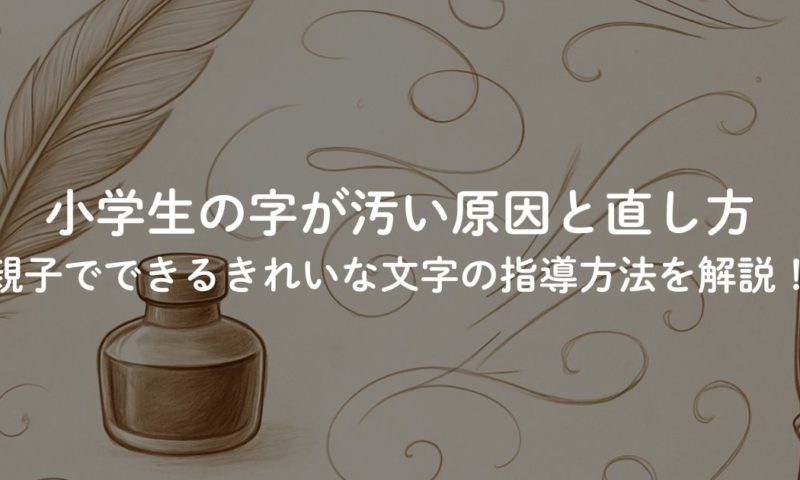 小学生の字が汚い原因と直し方｜親子でできるきれいな文字の指導方法を解説！